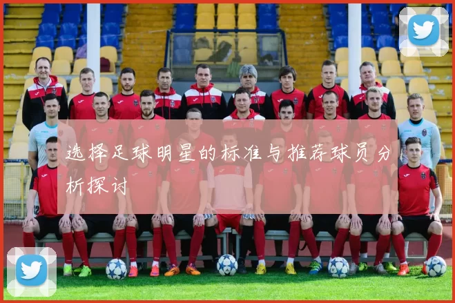 选择足球明星的标准与推荐球员分析探讨