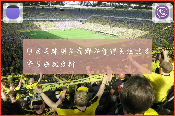 印度足球明星有哪些值得关注的名字与成就分析