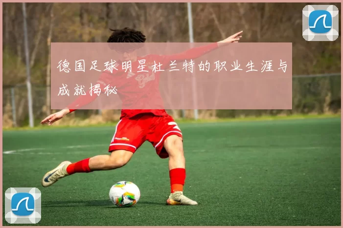 德国足球明星杜兰特的职业生涯与成就揭秘