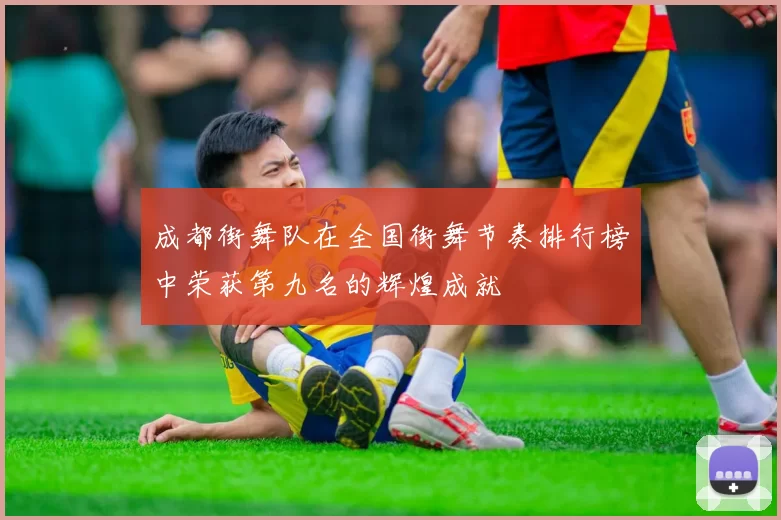 成都街舞队在全国街舞节奏排行榜中荣获第九名的辉煌成就