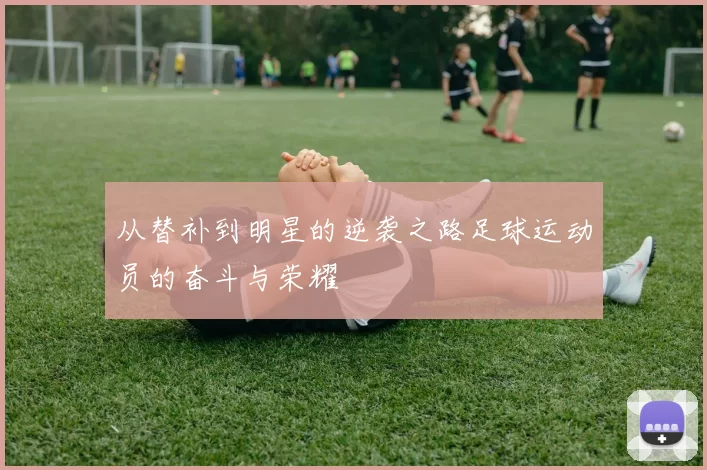 从替补到明星的逆袭之路足球运动员的奋斗与荣耀