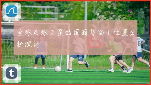 全球足球巨星的国籍与场上位置分析探讨