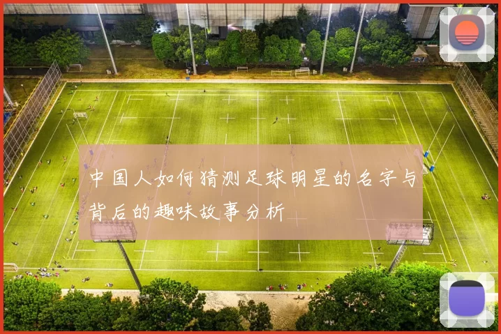 中国人如何猜测足球明星的名字与背后的趣味故事分析
