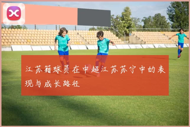 江苏籍球员在中超江苏苏宁中的表现与成长路径