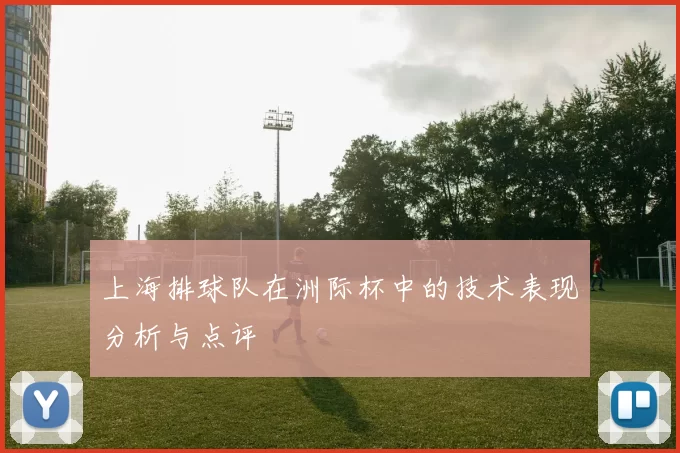 上海排球队在洲际杯中的技术表现分析与点评