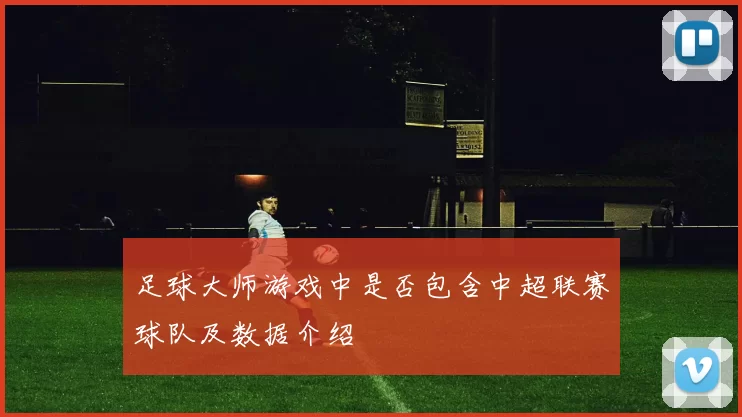 足球大师游戏中是否包含中超联赛球队及数据介绍