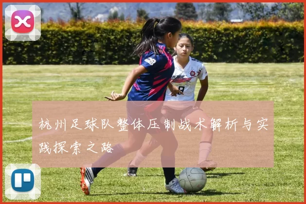 杭州足球队整体压制战术解析与实践探索之路