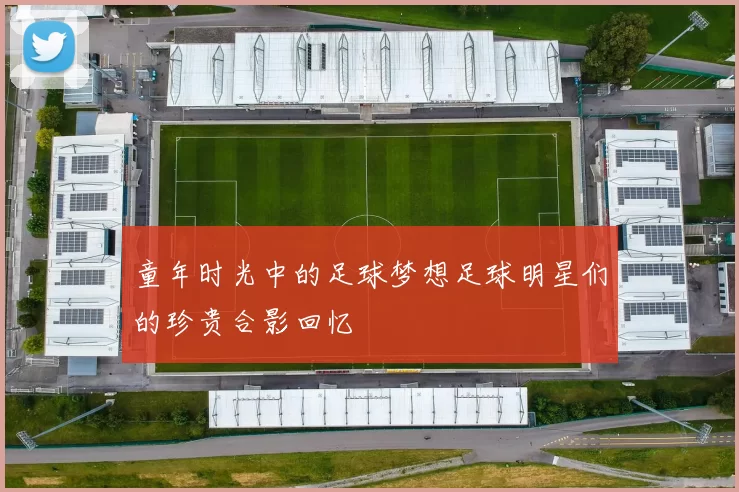 童年时光中的足球梦想足球明星们的珍贵合影回忆