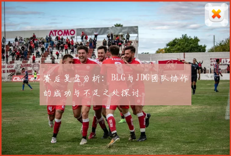 赛后复盘分析：BLG与JDG团队协作的成功与不足之处探讨
