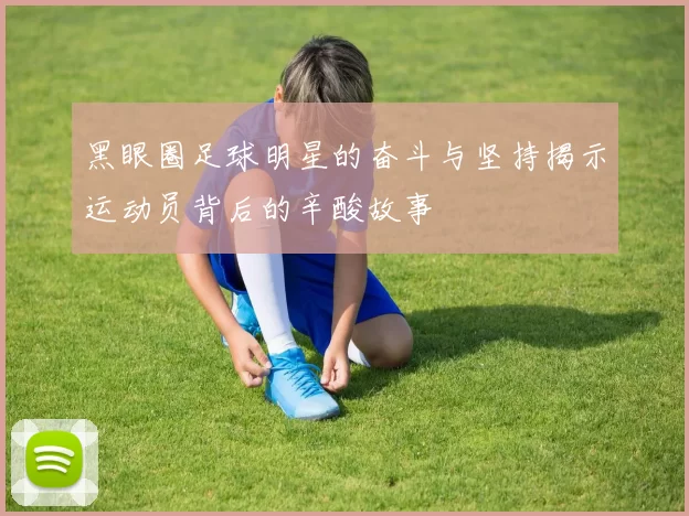黑眼圈足球明星的奋斗与坚持揭示运动员背后的辛酸故事