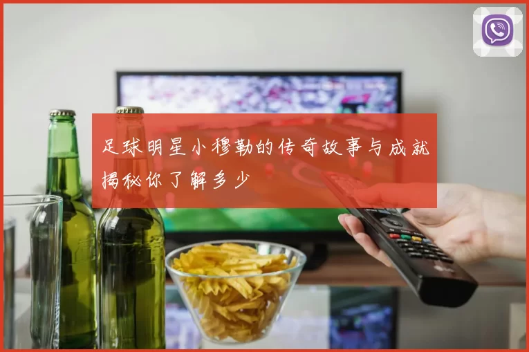 足球明星小穆勒的传奇故事与成就揭秘你了解多少