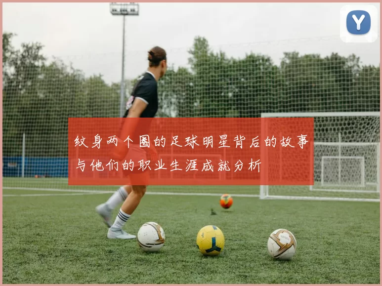 纹身两个圈的足球明星背后的故事与他们的职业生涯成就分析