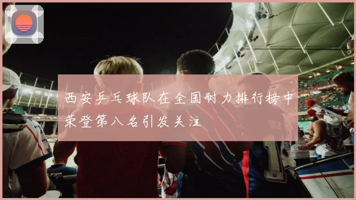 西安乒乓球队在全国耐力排行榜中荣登第八名引发关注