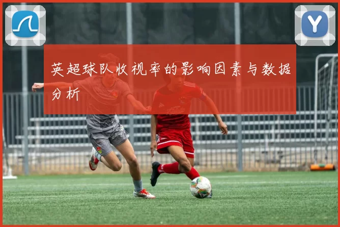 英超球队收视率的影响因素与数据分析