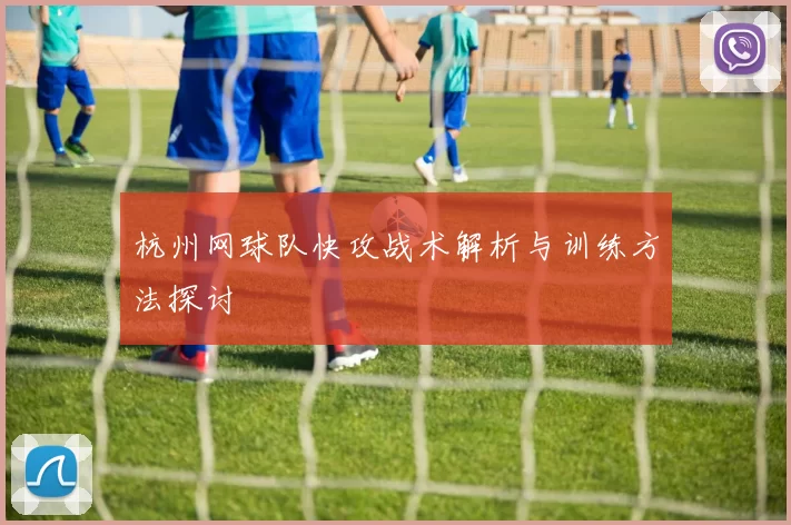 杭州网球队快攻战术解析与训练方法探讨