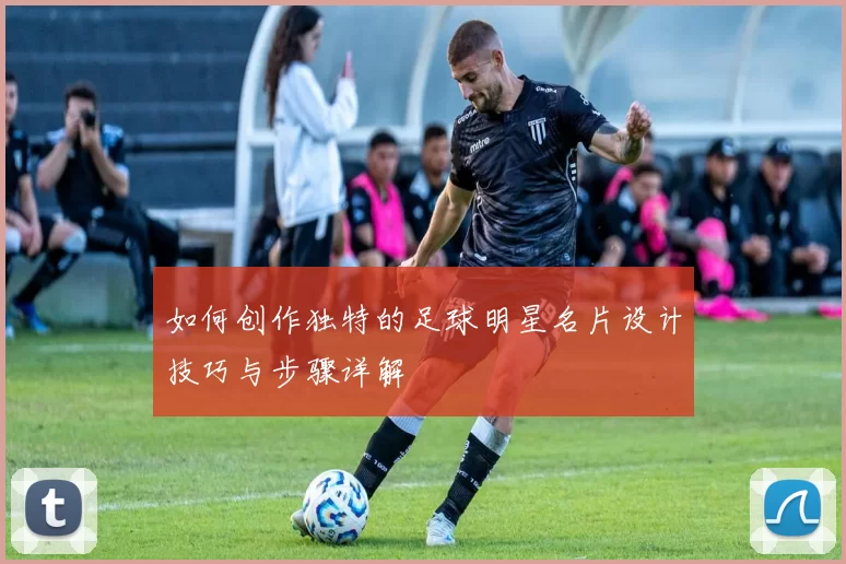 如何创作独特的足球明星名片设计技巧与步骤详解