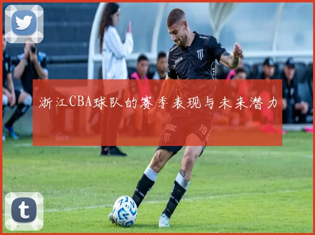 浙江CBA球队的赛季表现与未来潜力