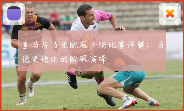 皇马与马竞欧冠全场比赛详解：马德里德比的欧冠演绎