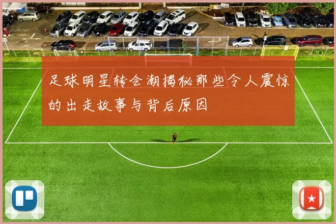足球明星转会潮揭秘那些令人震惊的出走故事与背后原因
