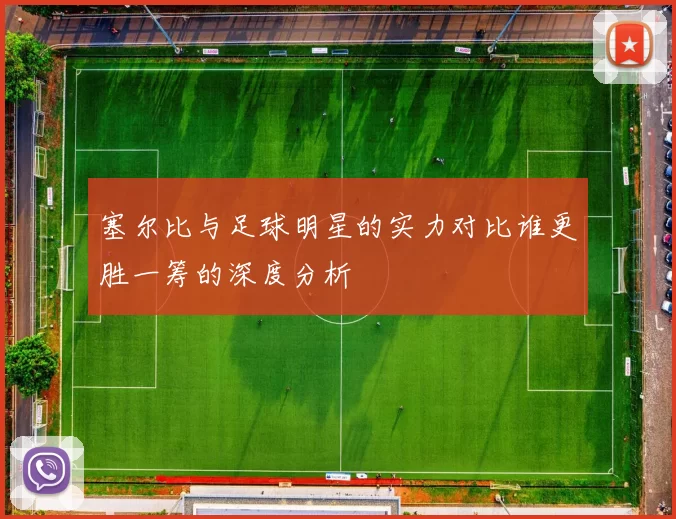 塞尔比与足球明星的实力对比谁更胜一筹的深度分析
