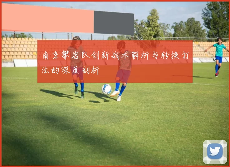 南京攀岩队创新战术解析与转换打法的深度剖析
