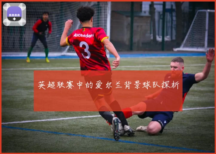 英超联赛中的爱尔兰背景球队探析