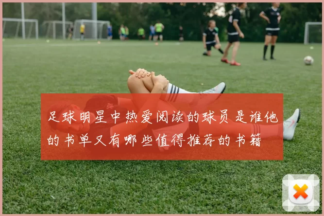 足球明星中热爱阅读的球员是谁他的书单又有哪些值得推荐的书籍