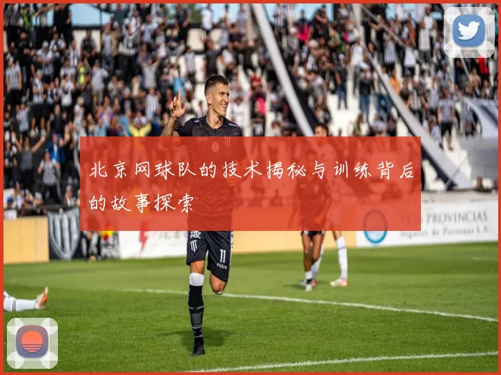 北京网球队的技术揭秘与训练背后的故事探索