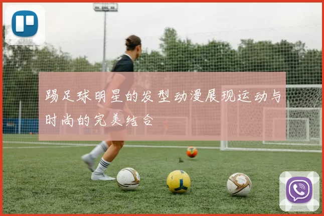 踢足球明星的发型动漫展现运动与时尚的完美结合