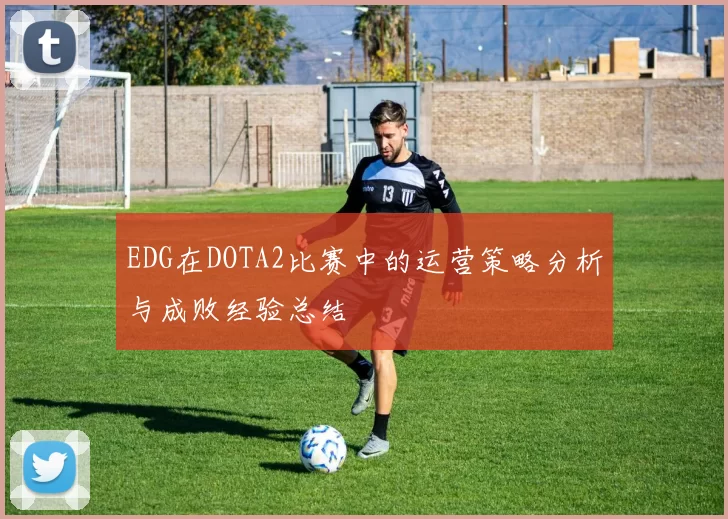 EDG在DOTA2比赛中的运营策略分析与成败经验总结