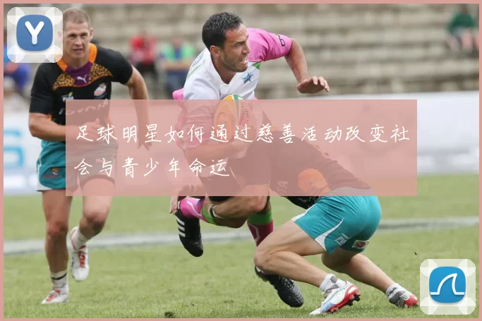 足球明星如何通过慈善活动改变社会与青少年命运