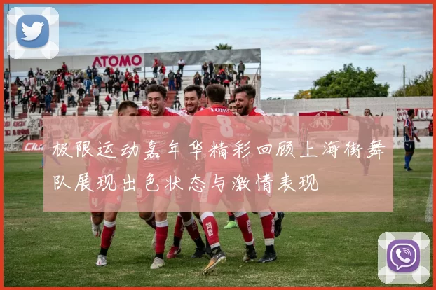 极限运动嘉年华精彩回顾上海街舞队展现出色状态与激情表现