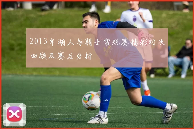 2013年湖人与骑士常规赛精彩对决回顾及赛后分析