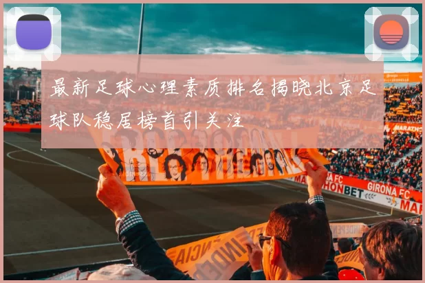 最新足球心理素质排名揭晓北京足球队稳居榜首引关注