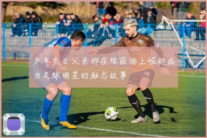 少年失去父亲却在绿茵场上崛起成为足球明星的励志故事