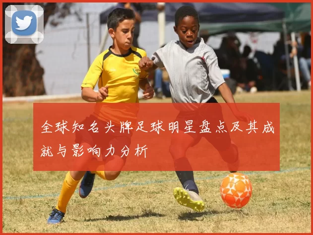 全球知名头牌足球明星盘点及其成就与影响力分析