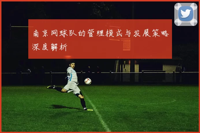 南京网球队的管理模式与发展策略深度解析