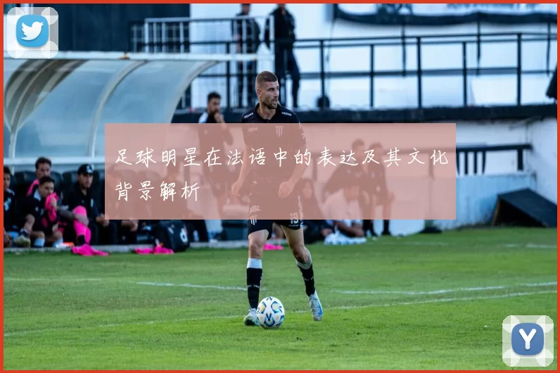 足球明星在法语中的表达及其文化背景解析