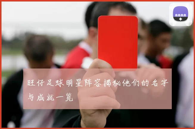 旺仔足球明星阵容揭秘他们的名字与成就一览