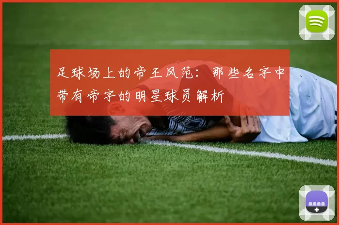 足球场上的帝王风范：那些名字中带有帝字的明星球员解析