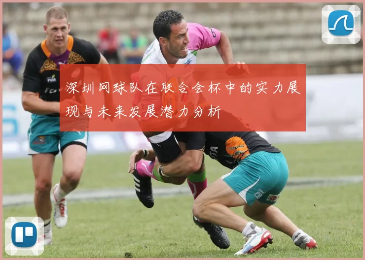 深圳网球队在联合会杯中的实力展现与未来发展潜力分析