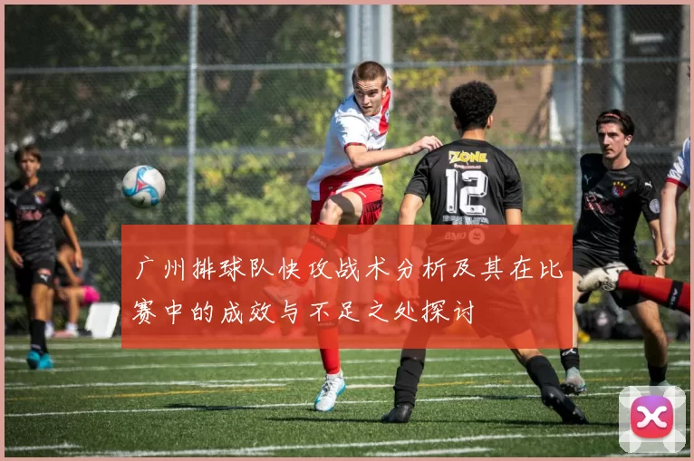 广州排球队快攻战术分析及其在比赛中的成效与不足之处探讨