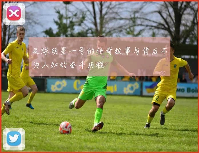 足球明星一号的传奇故事与背后不为人知的奋斗历程