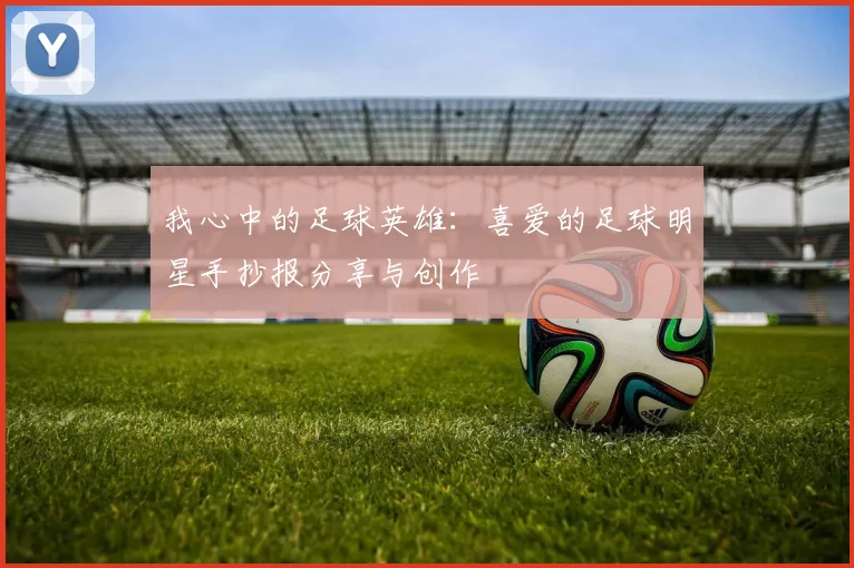 我心中的足球英雄：喜爱的足球明星手抄报分享与创作