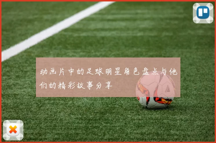 动画片中的足球明星角色盘点与他们的精彩故事分享