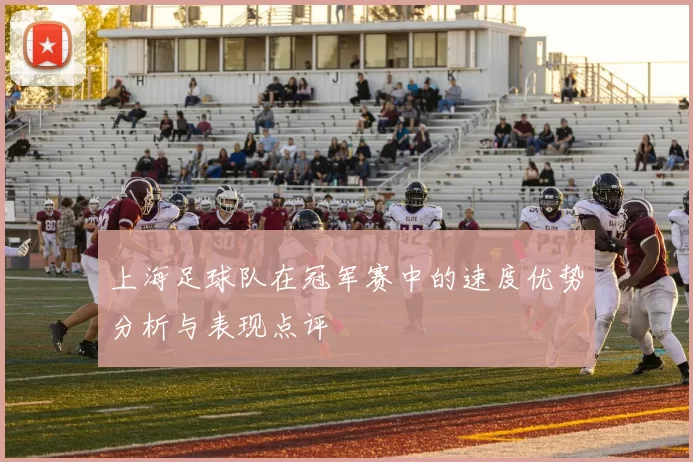 上海足球队在冠军赛中的速度优势分析与表现点评