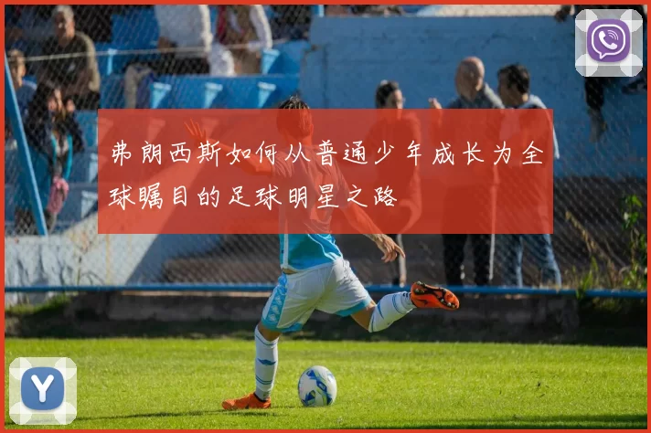 弗朗西斯如何从普通少年成长为全球瞩目的足球明星之路