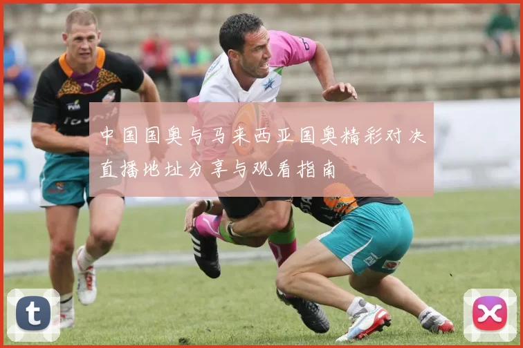 中国国奥与马来西亚国奥精彩对决直播地址分享与观看指南