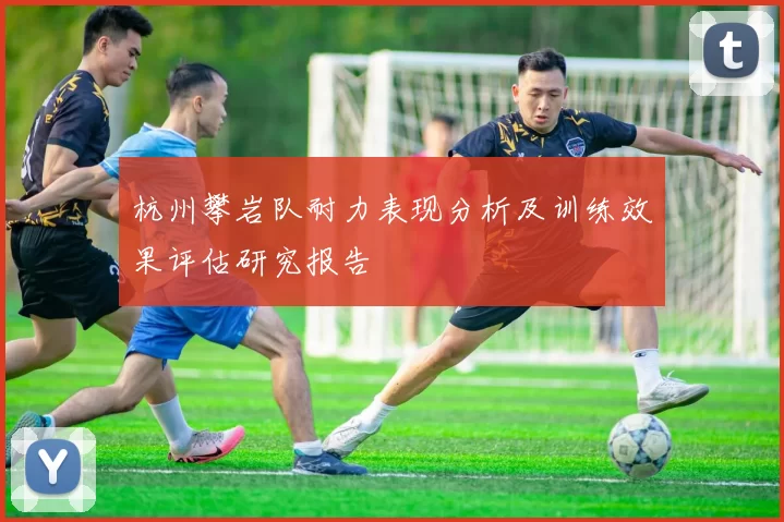 杭州攀岩队耐力表现分析及训练效果评估研究报告