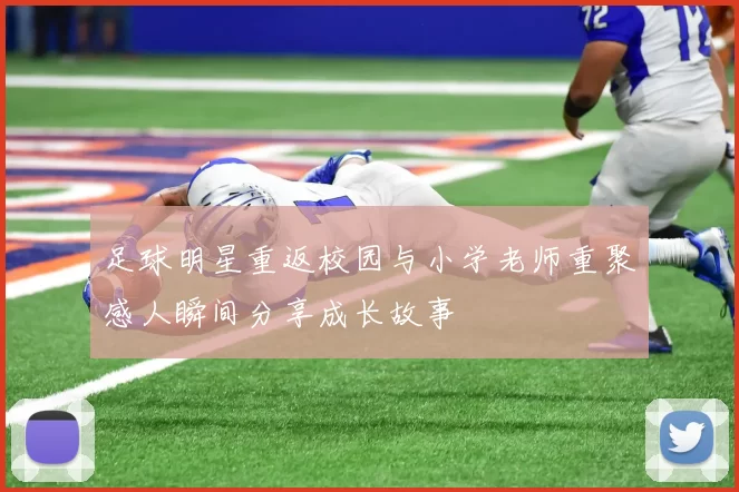 足球明星重返校园与小学老师重聚感人瞬间分享成长故事